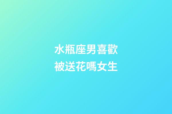 水瓶座男喜歡被送花嗎女生-第1張-星座運勢-玄機派