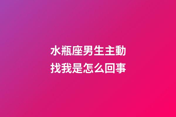 水瓶座男生主動找我是怎么回事-第1張-星座運勢-玄機派