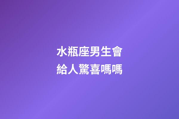 水瓶座男生會給人驚喜嗎嗎-第1張-星座運勢-玄機派