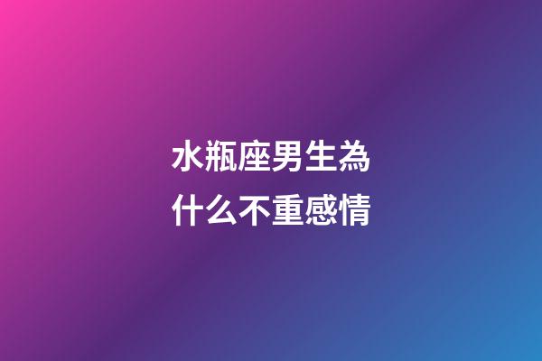 水瓶座男生為什么不重感情