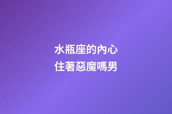 水瓶座的內心住著惡魔嗎男-第1張-星座運勢-玄機派