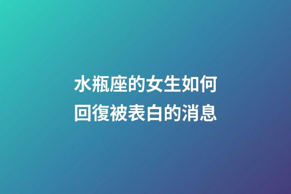水瓶座的女生如何回復被表白的消息-第1張-星座運勢-玄機派