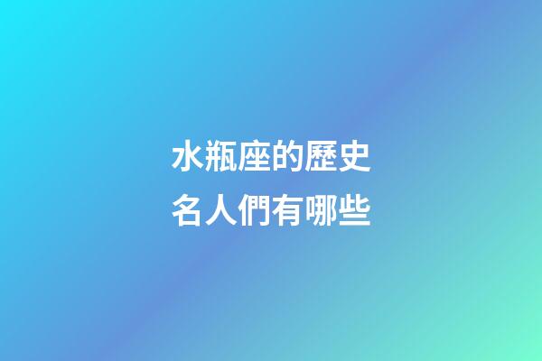 水瓶座的歷史名人們有哪些