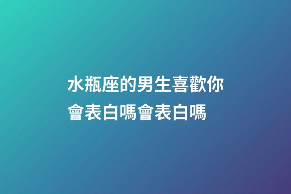 水瓶座的男生喜歡你會表白嗎會表白嗎-第1張-星座運(yùn)勢-玄機(jī)派