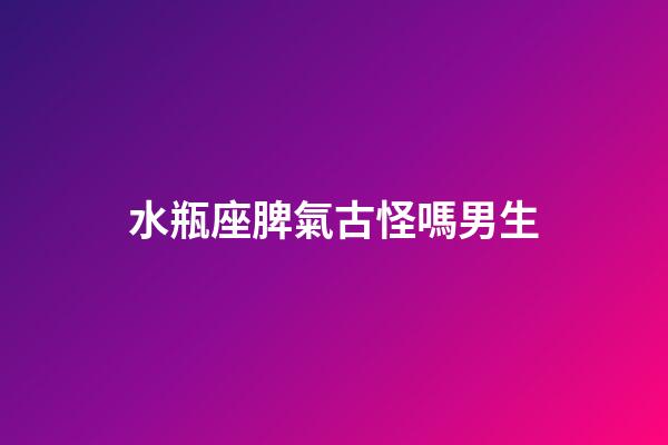水瓶座脾氣古怪嗎男生-第1張-星座運勢-玄機派
