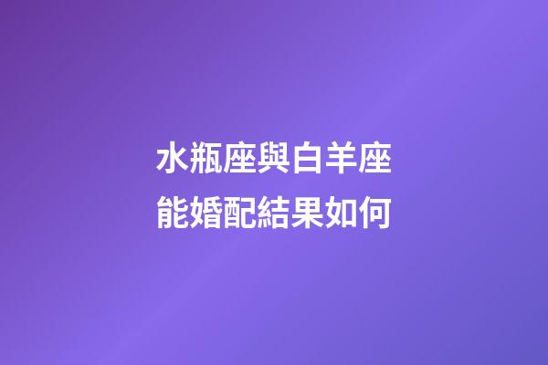 水瓶座與白羊座能婚配結果如何