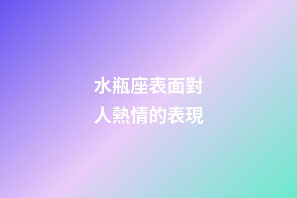 水瓶座表面對人熱情的表現-第1張-星座運勢-玄機派