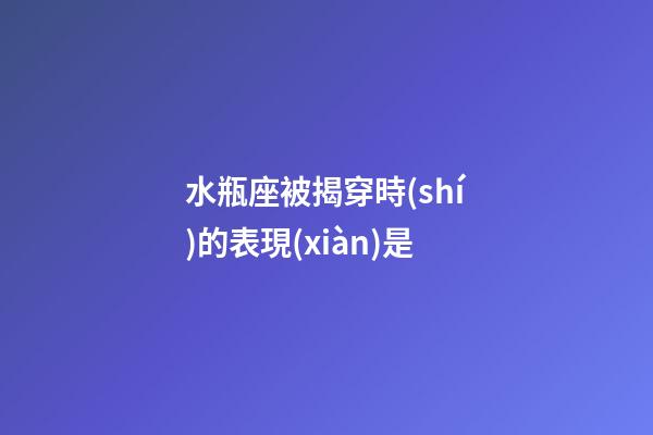 水瓶座被揭穿時(shí)的表現(xiàn)是-第1張-星座運(yùn)勢(shì)-玄機(jī)派