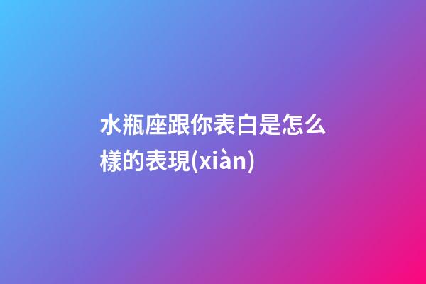 水瓶座跟你表白是怎么樣的表現(xiàn)-第1張-星座運(yùn)勢-玄機(jī)派