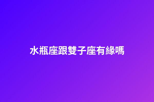 水瓶座跟雙子座有緣嗎-第1張-星座運勢-玄機派