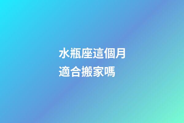 水瓶座這個月適合搬家嗎-第1張-星座運勢-玄機派