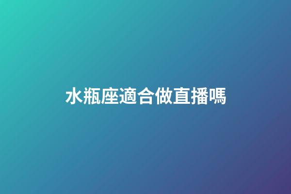 水瓶座適合做直播嗎-第1張-星座運(yùn)勢-玄機(jī)派