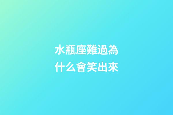 水瓶座難過為什么會笑出來-第1張-星座運勢-玄機派
