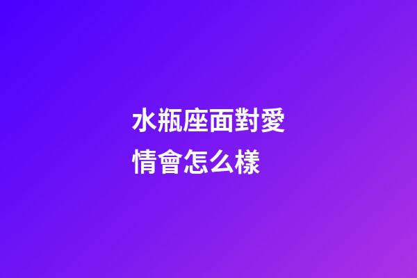 水瓶座面對愛情會怎么樣-第1張-星座運勢-玄機派