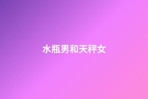 水瓶男和天秤女（天秤女和水瓶男誰黏誰）-第1張-星座運勢-玄機派