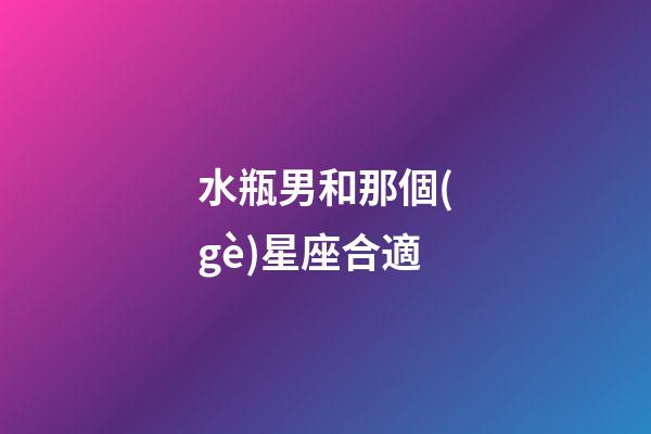 水瓶男和那個(gè)星座合適-第1張-星座運(yùn)勢(shì)-玄機(jī)派