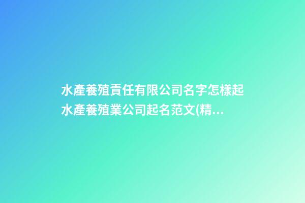 水產養殖責任有限公司名字怎樣起水產養殖業公司起名范文(精選二篇)-第1張-公司起名-玄機派