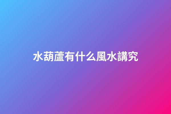 水葫蘆有什么風水講究