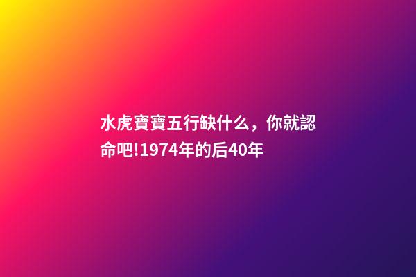 水虎寶寶五行缺什么，你就認命吧!1974年(屬虎人)的后40年-第1張-觀點-玄機派