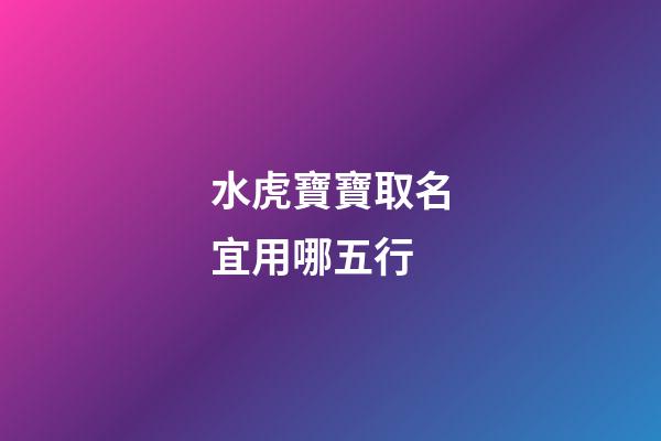 水虎寶寶取名宜用哪五行(水虎命取名)-第1張-寶寶起名-玄機派
