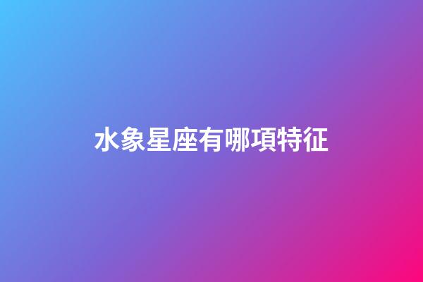 水象星座有哪項特征-第1張-星座運勢-玄機派