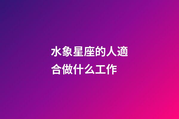 水象星座的人適合做什么工作-第1張-星座運勢-玄機派
