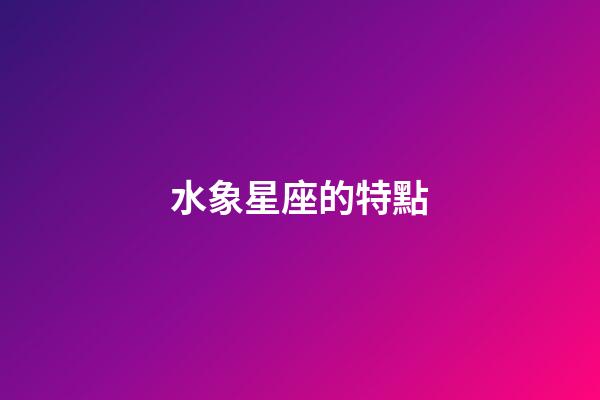 水象星座的特點（為啥風象星座老是吸引土象）