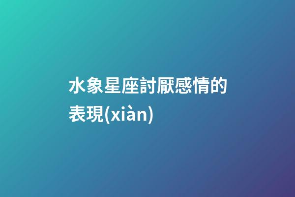 水象星座討厭感情的表現(xiàn)-第1張-星座運(yùn)勢(shì)-玄機(jī)派