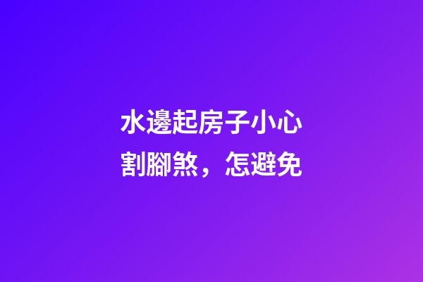 水邊起房子小心割腳煞，怎避免