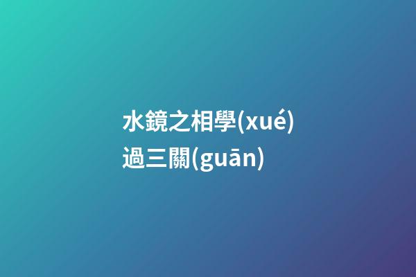 水鏡之相學(xué)過三關(guān)