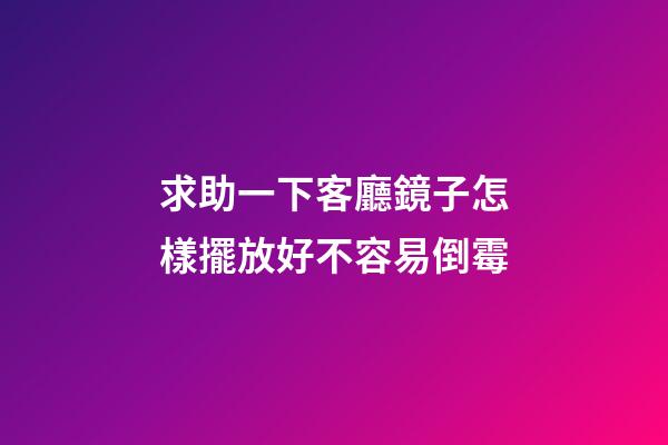 求助一下客廳鏡子怎樣擺放好不容易倒霉