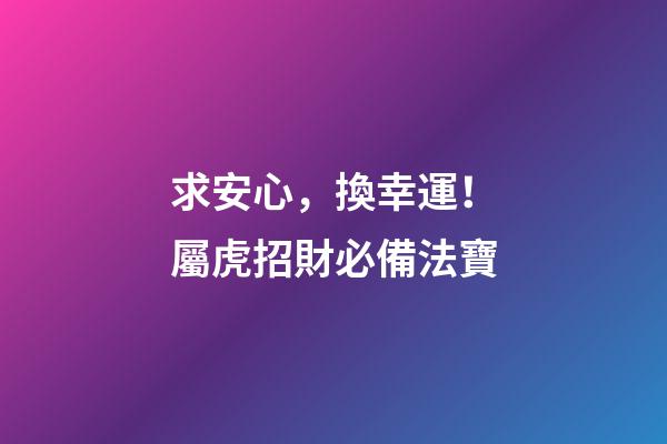 求安心，換幸運！屬虎招財必備法寶