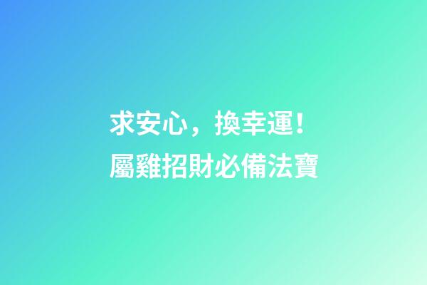 求安心，換幸運！屬雞招財必備法寶