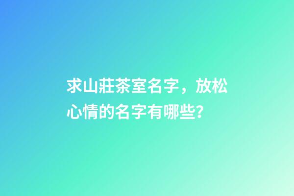 求山莊茶室名字，放松心情的名字有哪些？-第1張-公司起名-玄機派