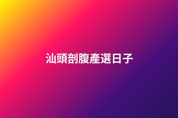 汕頭剖腹產選日子
