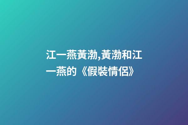 江一燕黃渤,黃渤和江一燕的《假裝情侶》-第1張-觀點(diǎn)-玄機(jī)派