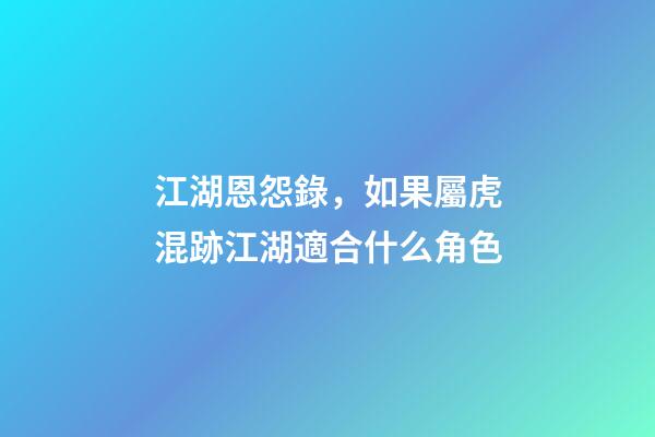 江湖恩怨錄，如果屬虎混跡江湖適合什么角色