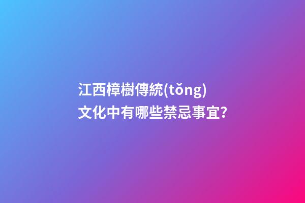 江西樟樹傳統(tǒng)文化中有哪些禁忌事宜？