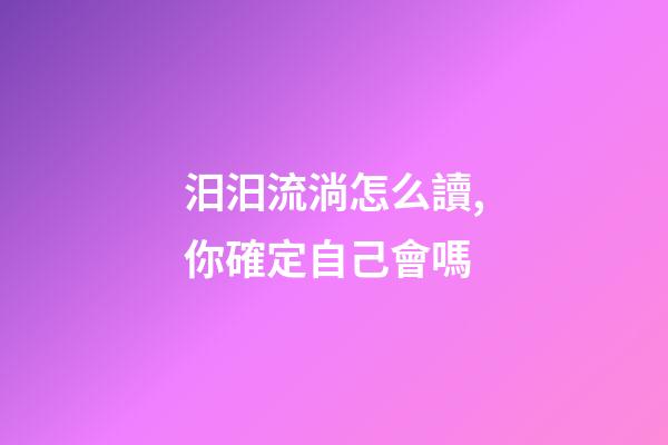 汨汨流淌怎么讀,你確定自己會嗎-第1張-觀點-玄機派