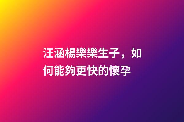 汪涵楊樂樂生子，如何能夠更快的懷孕