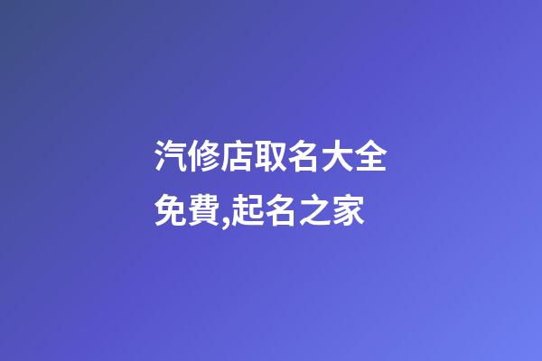 汽修店取名大全免費,起名之家-第1張-店鋪起名-玄機派