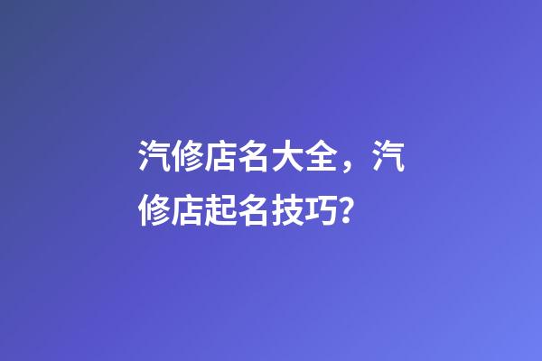 汽修店名大全，汽修店起名技巧？-第1張-店鋪起名-玄機派
