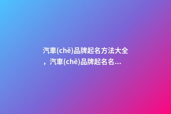 汽車(chē)品牌起名方法大全，汽車(chē)品牌起名名字大全推薦