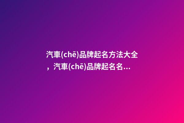 汽車(chē)品牌起名方法大全，汽車(chē)品牌起名名字推薦-第1張-商標(biāo)起名-玄機(jī)派