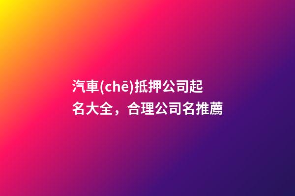 汽車(chē)抵押公司起名大全，合理公司名推薦-第1張-公司起名-玄機(jī)派