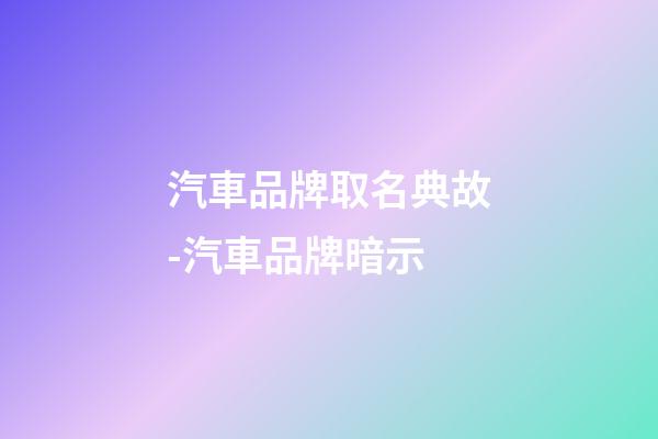 汽車品牌取名典故-汽車品牌暗示-第1張-公司起名-玄機派
