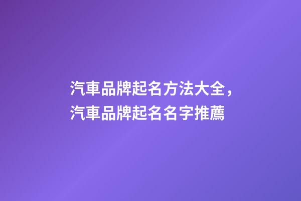 汽車品牌起名方法大全，汽車品牌起名名字推薦