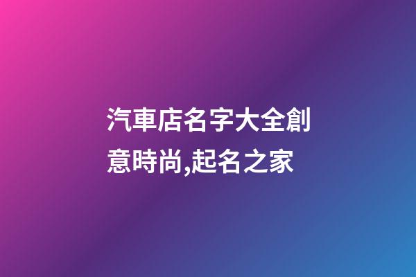汽車店名字大全創意時尚,起名之家-第1張-店鋪起名-玄機派