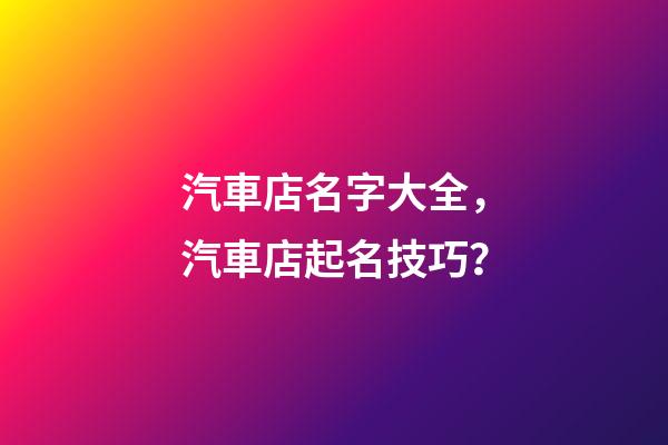 汽車店名字大全，汽車店起名技巧？-第1張-店鋪起名-玄機派