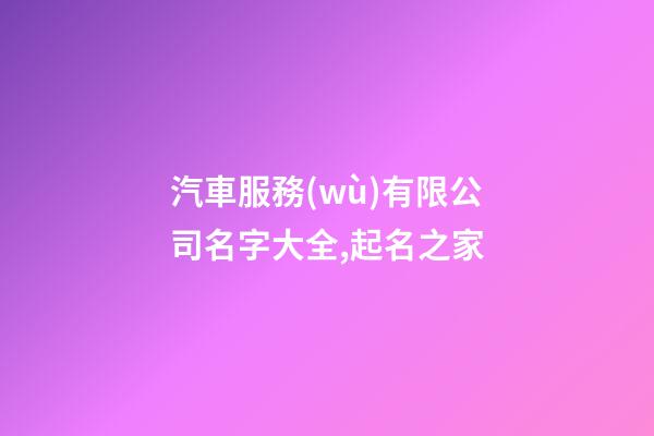 汽車服務(wù)有限公司名字大全,起名之家-第1張-公司起名-玄機(jī)派
